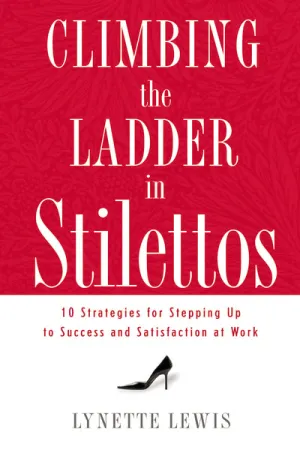 Climbing the Ladder in Stilettos: 10 Strategies for Stepping Up to Success and Satisfaction at Work